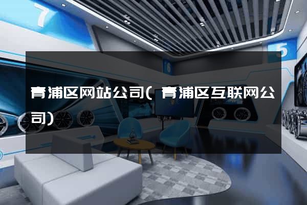 青浦区网站公司(青浦区互联网公司)