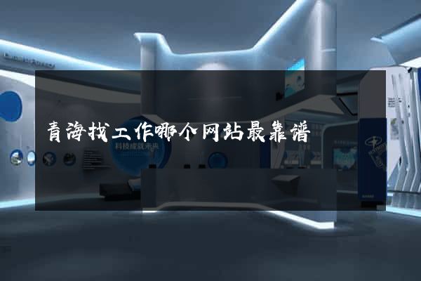 青海找工作哪个网站最靠谱