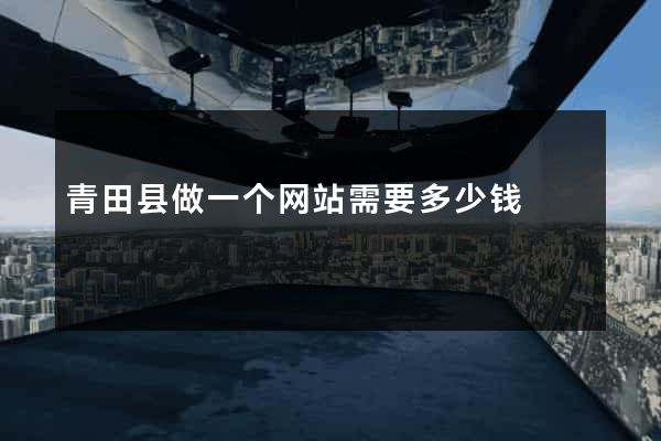 青田县做一个网站需要多少钱