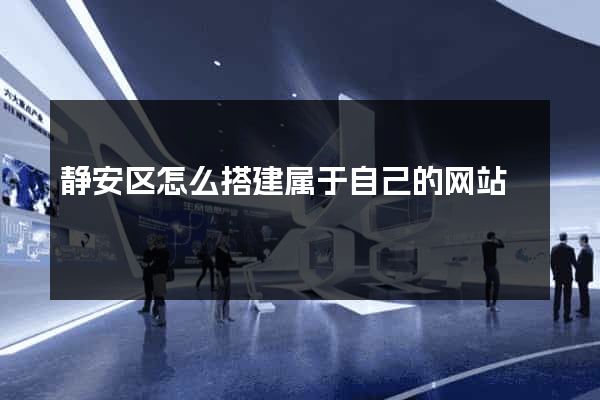 静安区怎么搭建属于自己的网站