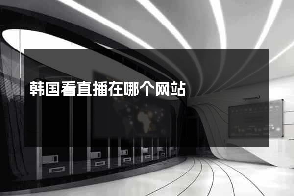 韩国看直播在哪个网站