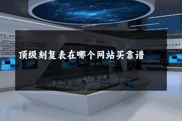 顶级刻复表在哪个网站买靠谱