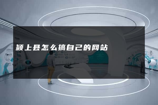 颍上县怎么搞自己的网站