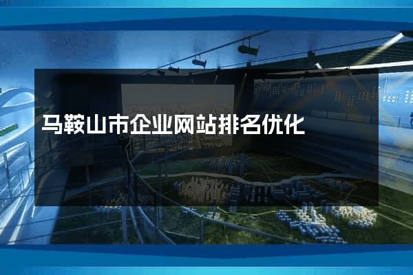 马鞍山市企业网站排名优化