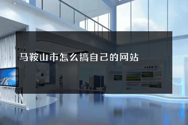 马鞍山市怎么搞自己的网站