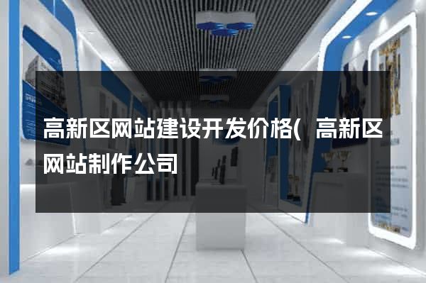 高新区网站建设开发价格(高新区网站制作公司) 高新区网站建设开发价格(高新区网站制作公司)