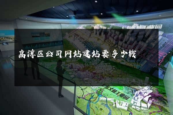 高淳区公司网站建站要多少钱