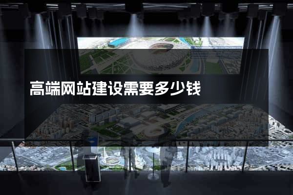 高端网站建设需要多少钱