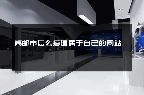 高邮市怎么搭建属于自己的网站