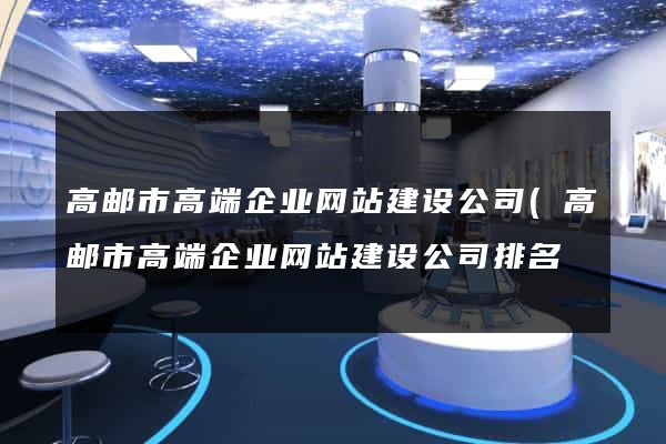 高邮市高端企业网站建设公司(高邮市高端企业网站建设公司排名) 高邮市高端企业网站建设公司(高邮市高端企业网站建设公司排名)