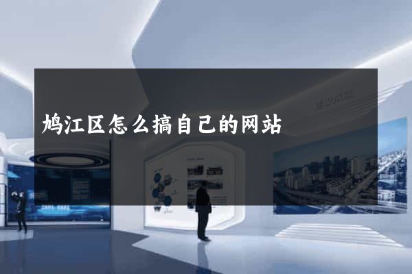 鸠江区怎么搞自己的网站