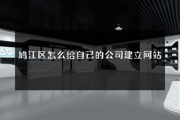 鸠江区怎么给自己的公司建立网站