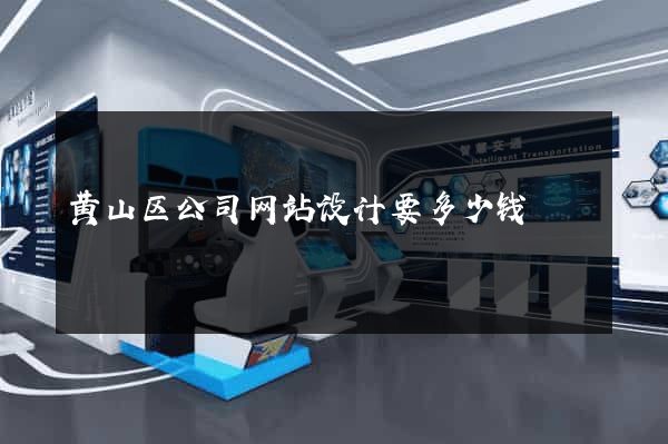 黄山区公司网站设计要多少钱