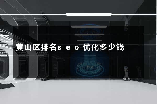 黄山区排名seo优化多少钱