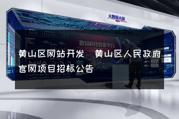黄山区网站开发(黄山区人民政府官网项目招标公告) 黄山区网站开发(黄山区人民政府官网项目招标公告)