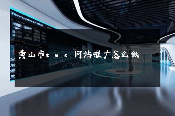 黄山市seo网站推广怎么做
