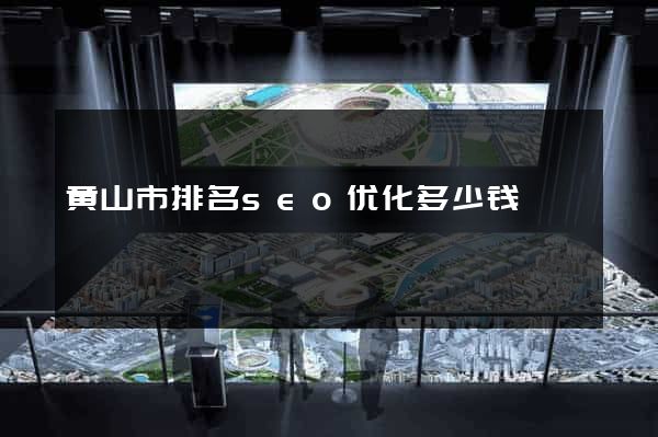 黄山市排名seo优化多少钱