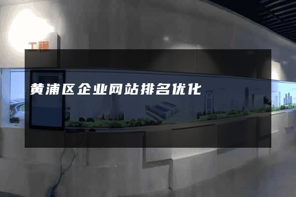 黄浦区企业网站排名优化