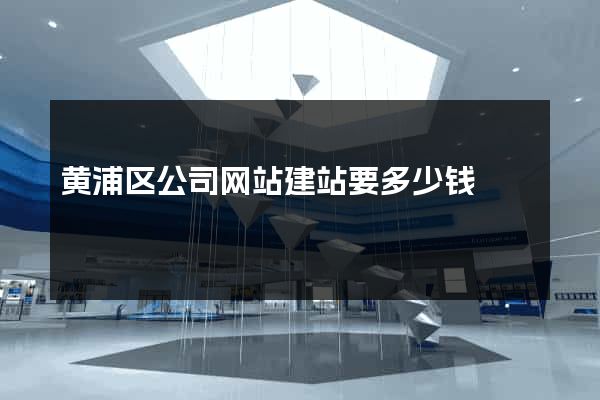 黄浦区公司网站建站要多少钱