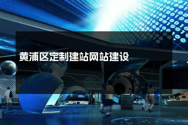 黄浦区定制建站网站建设