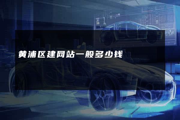 黄浦区建网站一般多少钱