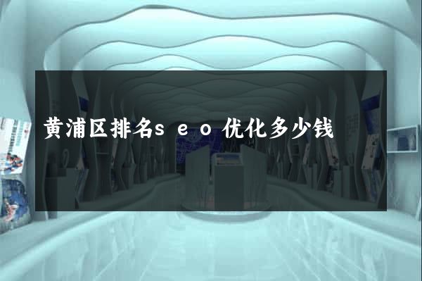 黄浦区排名seo优化多少钱