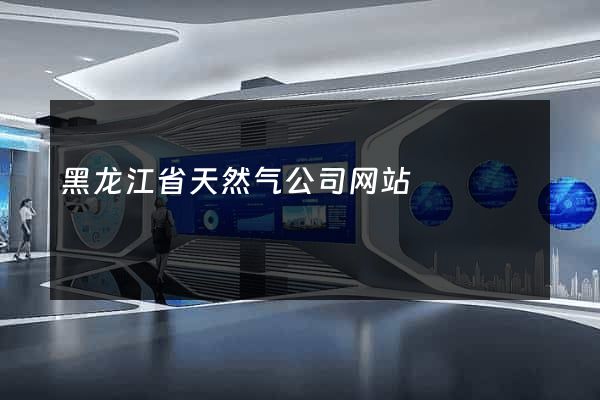 黑龙江省天然气公司网站