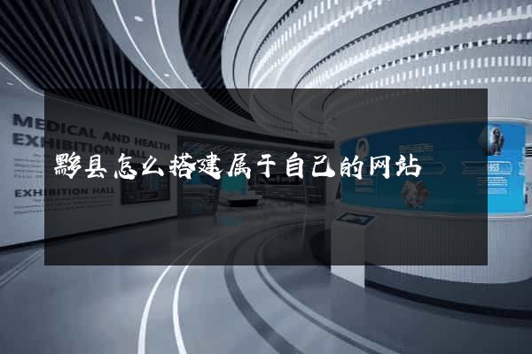 黟县怎么搭建属于自己的网站