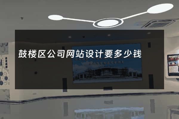 鼓楼区公司网站设计要多少钱