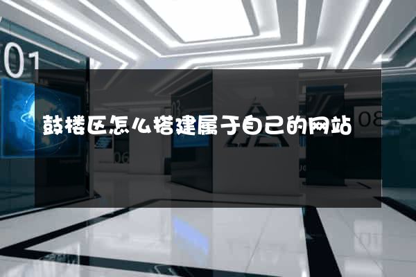 鼓楼区怎么搭建属于自己的网站