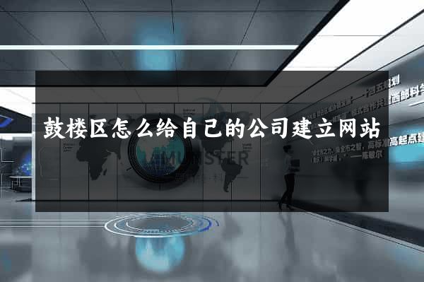 鼓楼区怎么给自己的公司建立网站