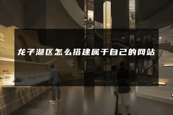 龙子湖区怎么搭建属于自己的网站