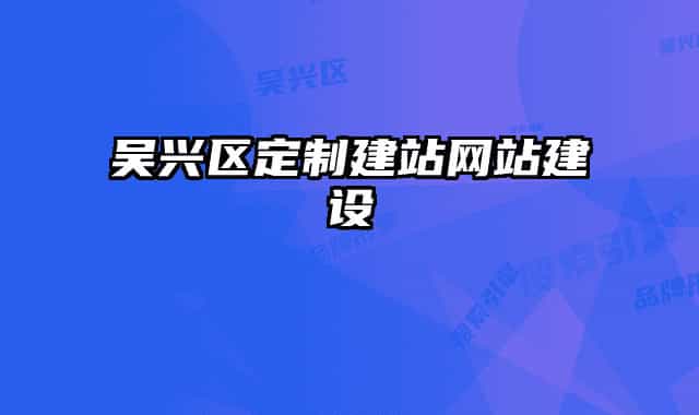 吴兴区定制建站网站建设
