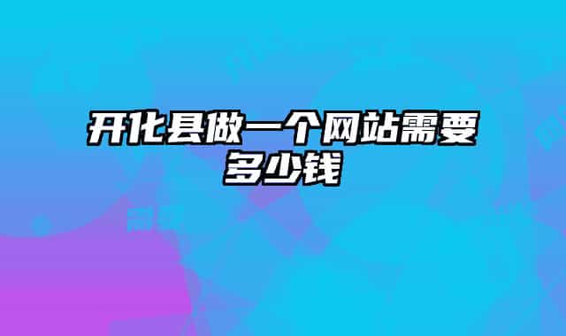 开化县做一个网站需要多少钱