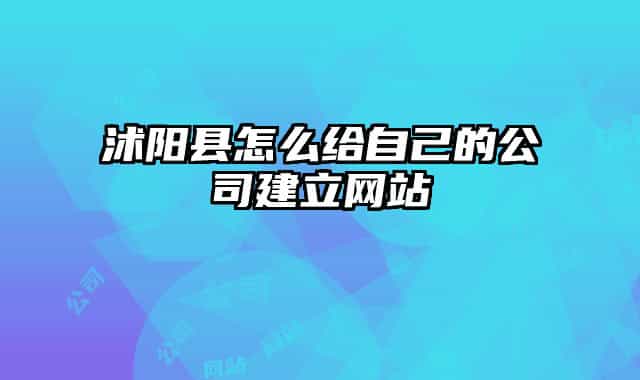 沭阳县怎么给自己的公司建立网站
