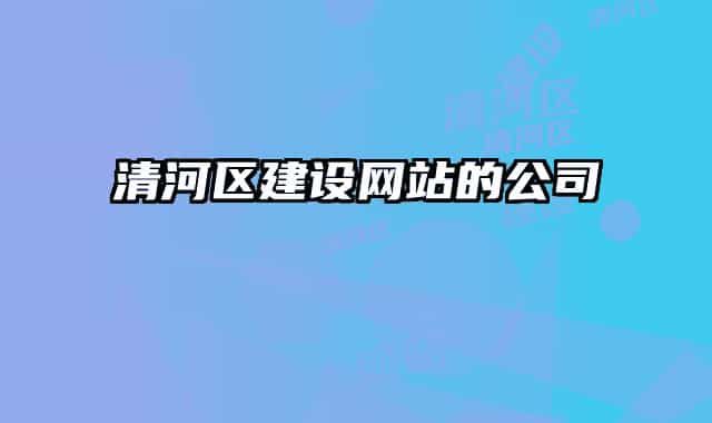 清河区建设网站的公司