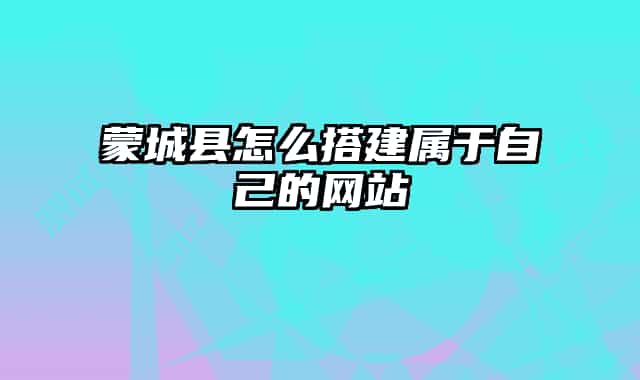 蒙城县怎么搭建属于自己的网站