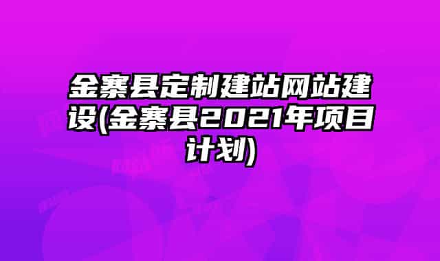 金寨县定制建站网站建设(金寨县2021年项目计划)