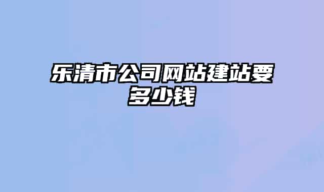 乐清市公司网站建站要多少钱