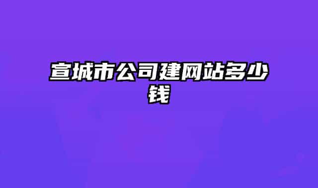 宣城市公司建网站多少钱