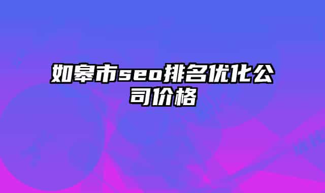 如皋市seo排名优化公司价格