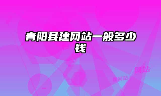 青阳县建网站一般多少钱