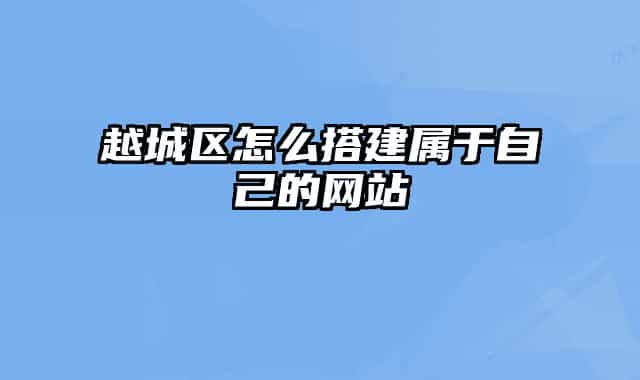 越城区怎么搭建属于自己的网站