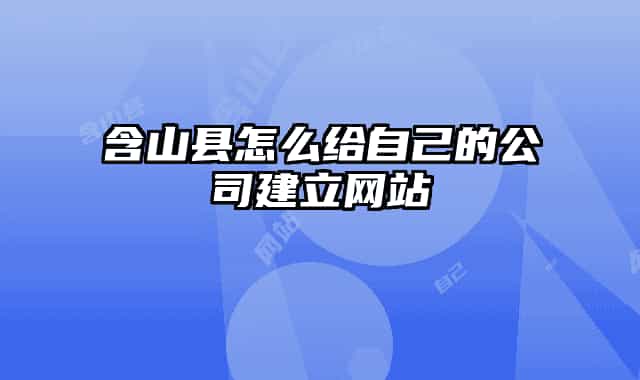 含山县怎么给自己的公司建立网站