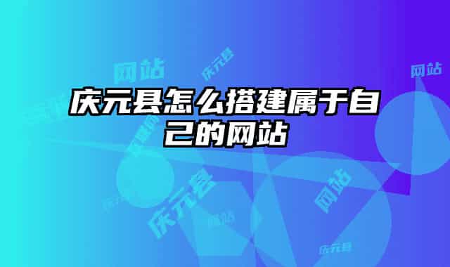 庆元县怎么搭建属于自己的网站