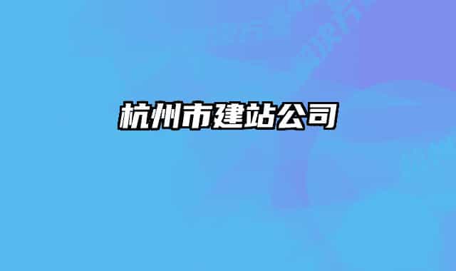 杭州市建站公司