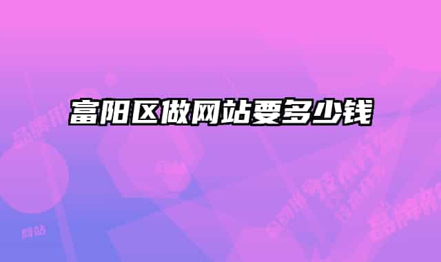 富阳区做网站要多少钱