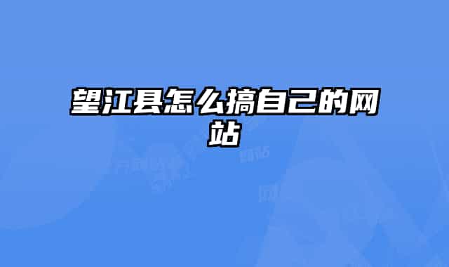 望江县怎么搞自己的网站