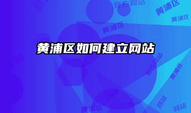 黄浦区如何建立网站