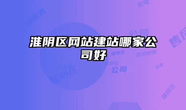 淮阴区网站建站哪家公司好